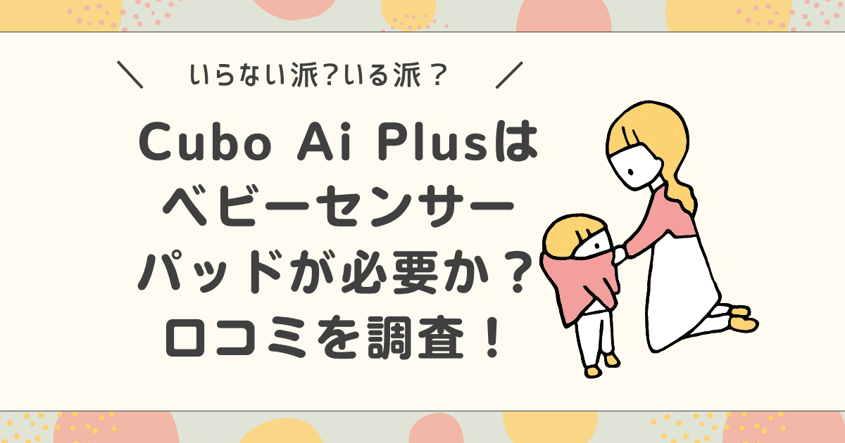 【口コミ】Cubo Ai Plusはベビーセンサーパッドが必要か？いらない派いる派の意見を調査！